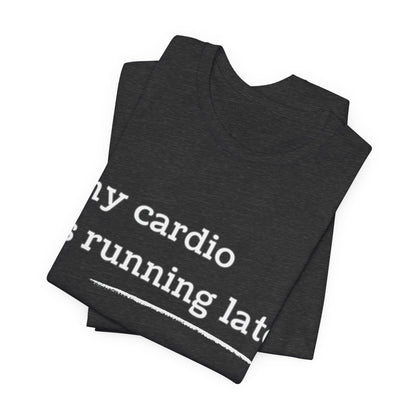 My Cardio Is Running Late Shirt, Funny Workout T-Shirt, Gym and Work Colleague Humor Tee, Sarcastic Fitness, Running Shirt, Work Gym Gift
