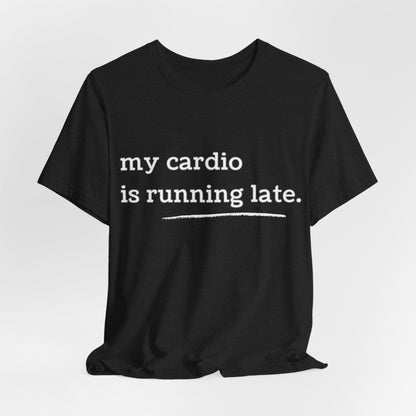 My Cardio Is Running Late Shirt, Funny Workout T-Shirt, Gym and Work Colleague Humor Tee, Sarcastic Fitness, Running Shirt, Work Gym Gift