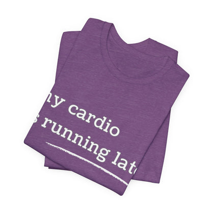 My Cardio Is Running Late Shirt, Funny Workout T-Shirt, Gym and Work Colleague Humor Tee, Sarcastic Fitness, Running Shirt, Work Gym Gift