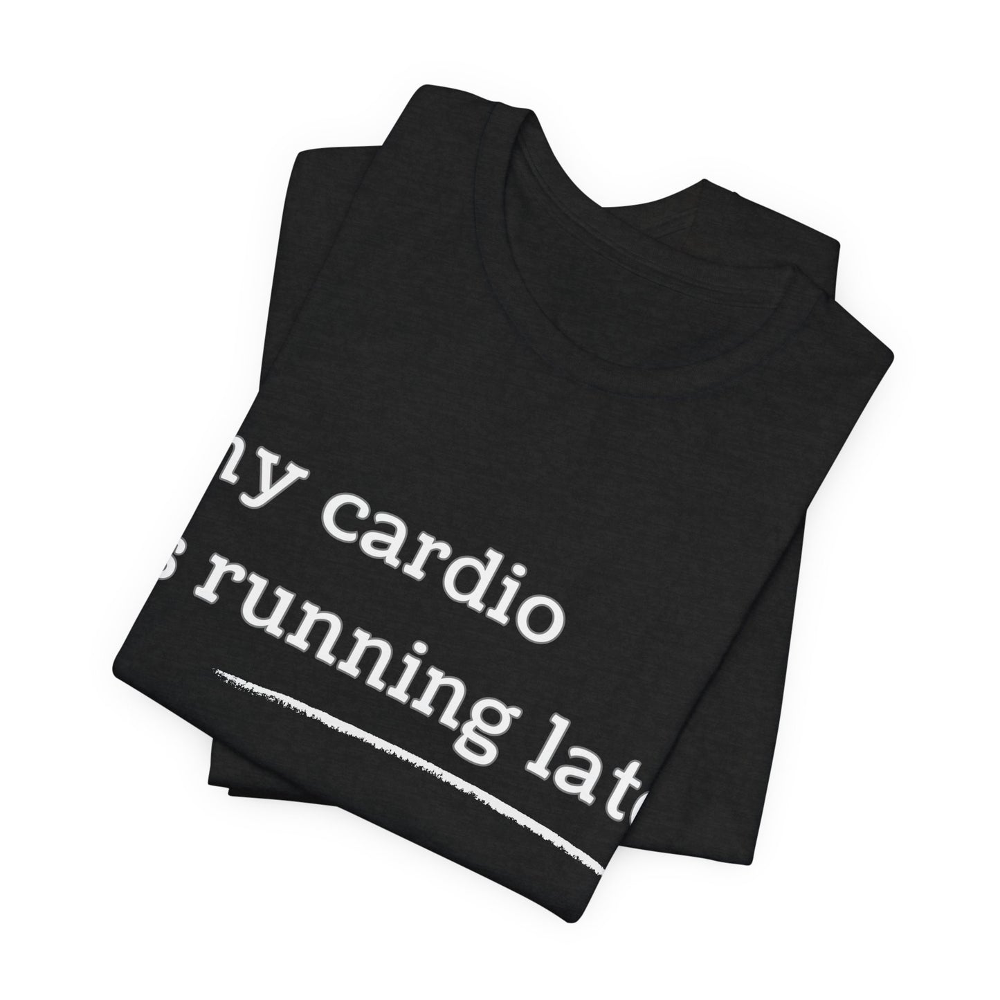 My Cardio Is Running Late Shirt, Funny Workout T-Shirt, Gym and Work Colleague Humor Tee, Sarcastic Fitness, Running Shirt, Work Gym Gift