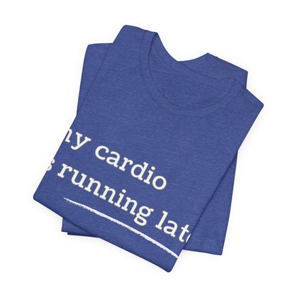My Cardio Is Running Late Shirt, Funny Workout T-Shirt, Gym and Work Colleague Humor Tee, Sarcastic Fitness, Running Shirt, Work Gym Gift