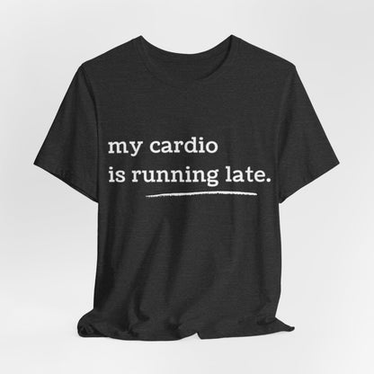 My Cardio Is Running Late Shirt, Funny Workout T-Shirt, Gym and Work Colleague Humor Tee, Sarcastic Fitness, Running Shirt, Work Gym Gift